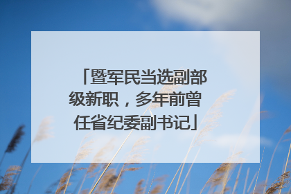 暨军民当选副部级新职，多年前曾任省纪委副书记